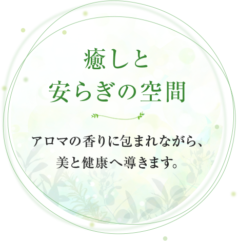 癒しと安らぎの空間アロマの香りに包まれながら、美と健康へ導きます。