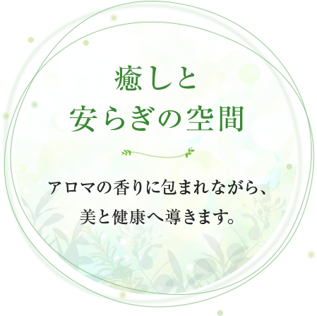 癒しと安らぎの空間アロマの香りに包まれながら、美と健康へ導きます。